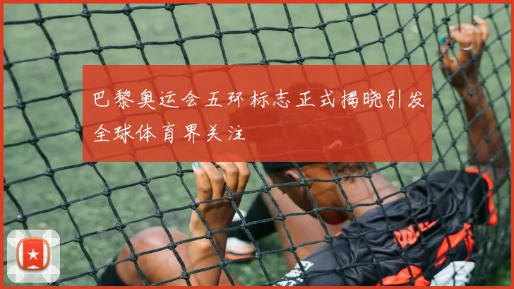 巴黎奥运会五环标志正式揭晓引发全球体育界关注