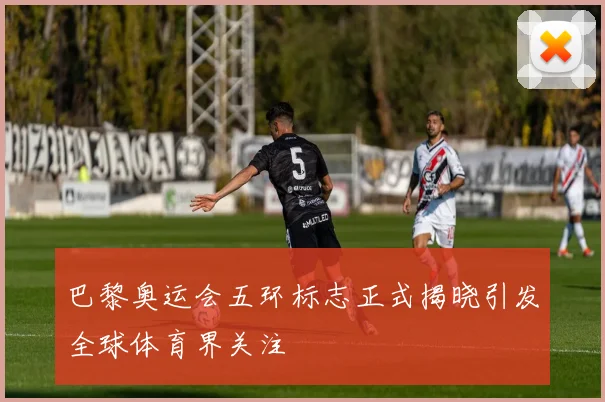 巴黎奥运会五环标志正式揭晓引发全球体育界关注