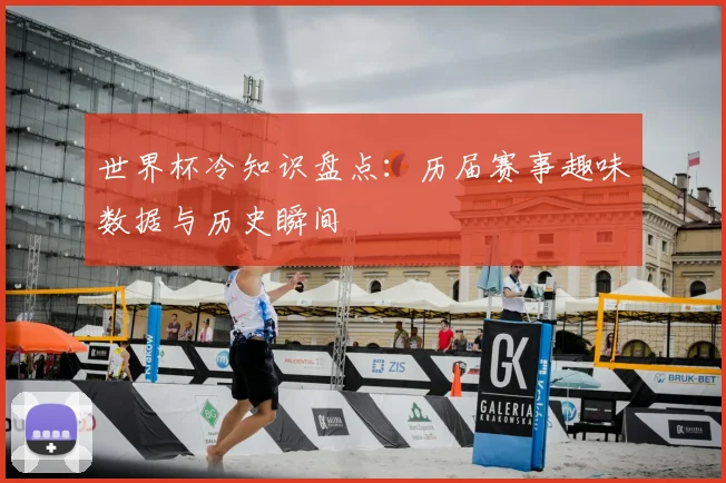 世界杯冷知识盘点:历届赛事趣味数据与历史瞬间
