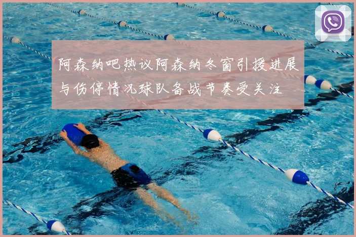 阿森纳吧热议阿森纳冬窗引援进展与伤停情况球队备战节奏受关注