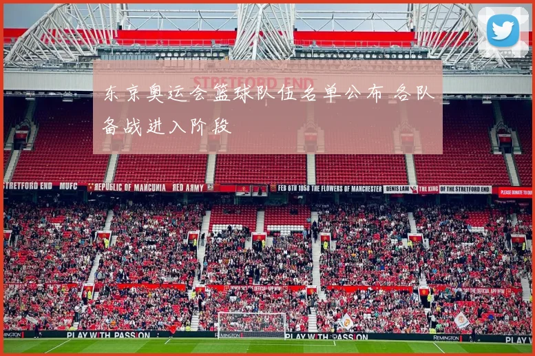 东京奥运会篮球队伍名单公布 各队备战进入阶段