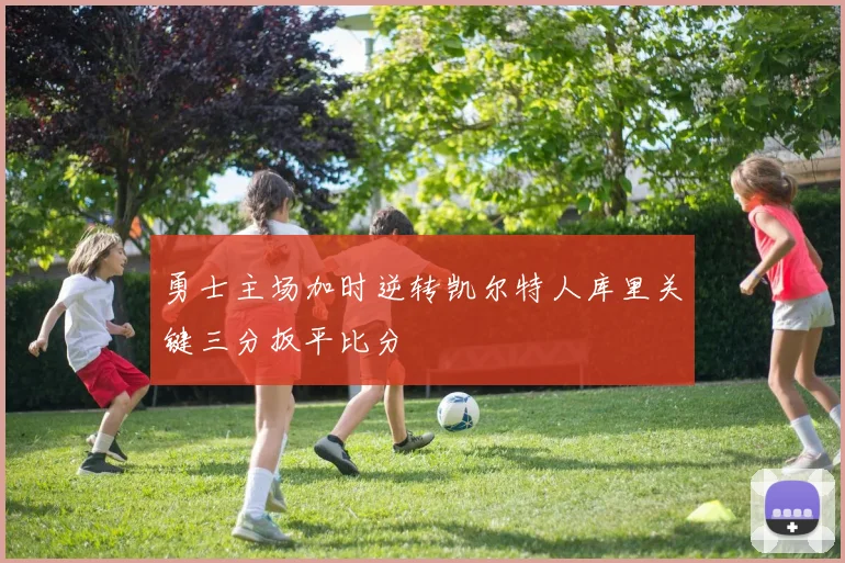 勇士主场加时逆转凯尔特人库里关键三分扳平比分