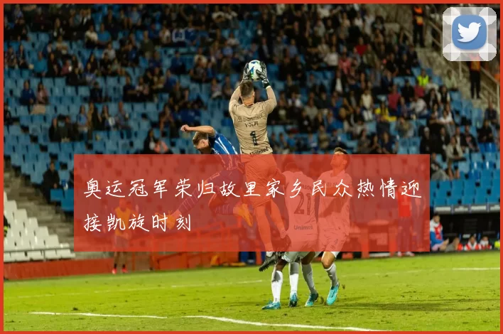 奥运冠军荣归故里家乡民众热情迎接凯旋时刻