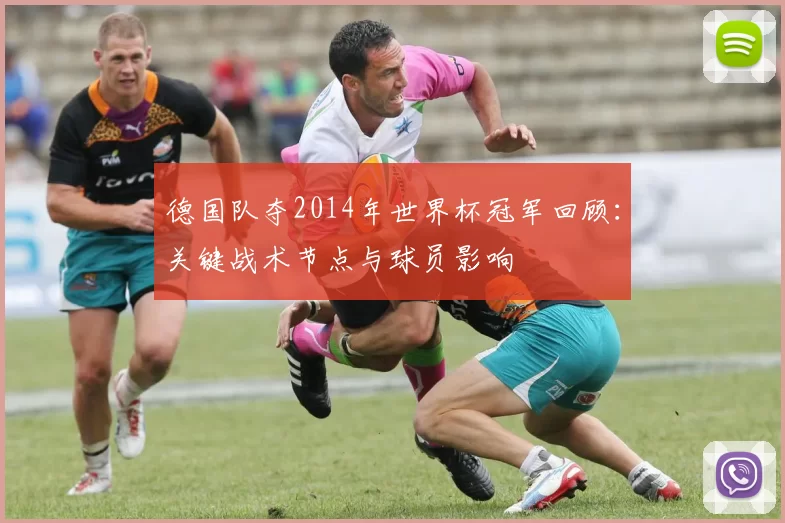 德国队夺2014年世界杯冠军回顾：关键战术节点与球员影响