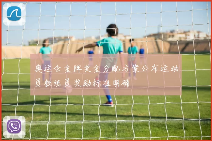 奥运会金牌奖金分配方案公布运动员教练员奖励标准明确