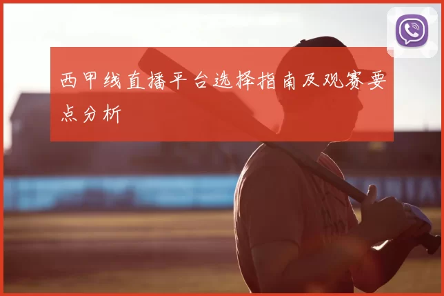 西甲线直播平台选择指南及观赛要点分析