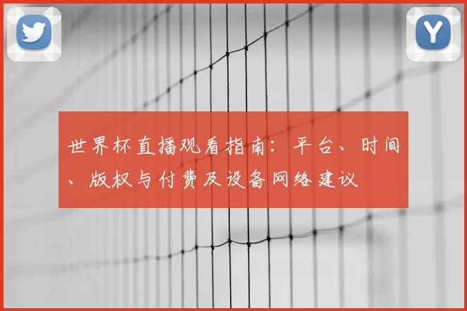 世界杯直播观看指南:平台、时间、版权与付费及设备网络建议