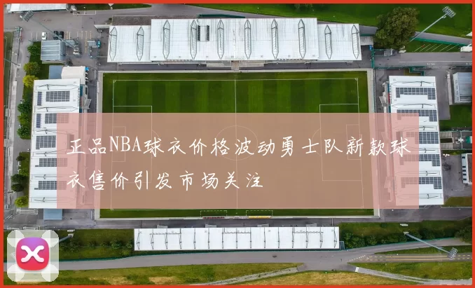 正品NBA球衣价格波动勇士队新款球衣售价引发市场关注