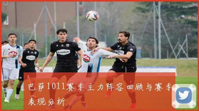 巴萨1011赛季主力阵容回顾与赛季表现分析