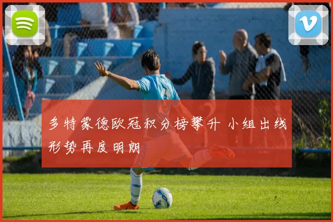 多特蒙德欧冠积分榜攀升 小组出线形势再度明朗