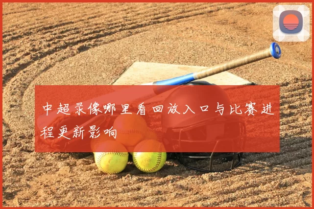 中超录像哪里看回放入口与比赛进程更新影响