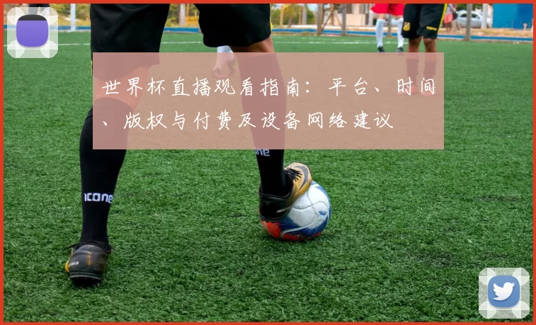 世界杯直播观看指南:平台、时间、版权与付费及设备网络建议