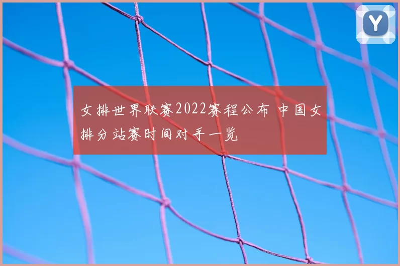 女排世界联赛2022赛程公布 中国女排分站赛时间对手一览