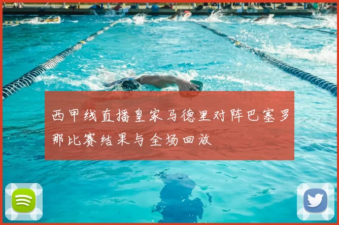 西甲线直播皇家马德里对阵巴塞罗那比赛结果与全场回放