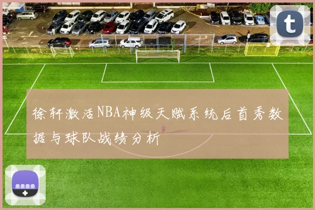 徐轩激活NBA神级天赋系统后首秀数据与球队战绩分析