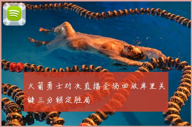 火箭勇士对决直播全场回放库里关键三分锁定胜局