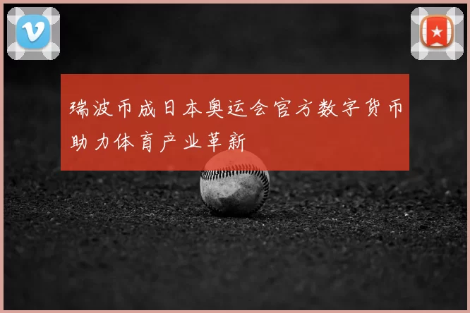 瑞波币成日本奥运会官方数字货币助力体育产业革新