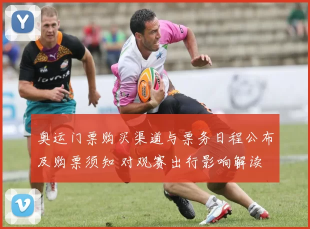 奥运门票购买渠道与票务日程公布及购票须知 对观赛出行影响解读
