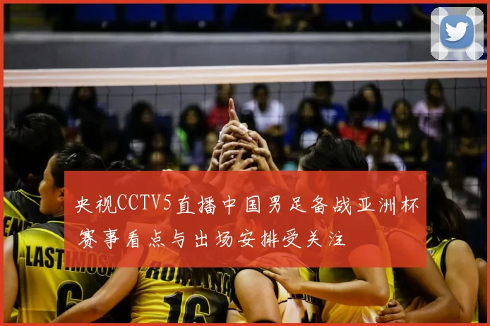 央视CCTV5直播中国男足备战亚洲杯 赛事看点与出场安排受关注