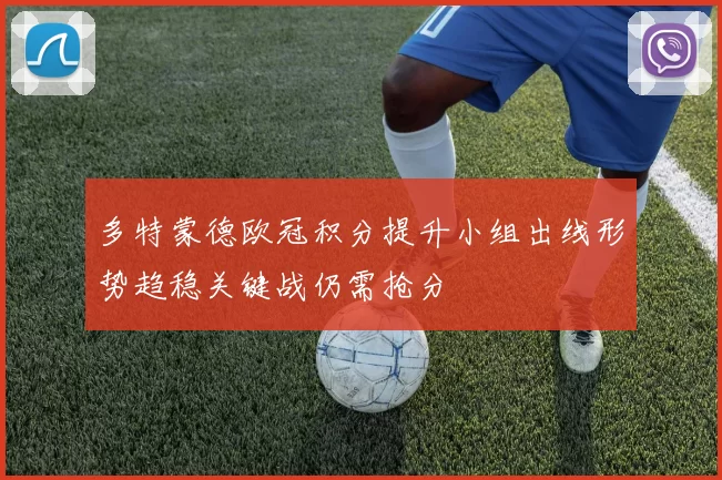 多特蒙德欧冠积分提升小组出线形势趋稳关键战仍需抢分