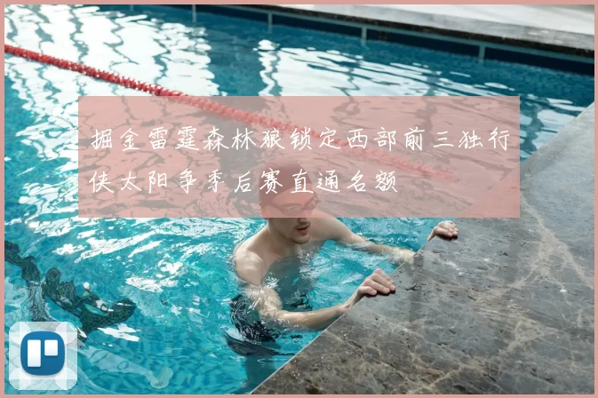 掘金雷霆森林狼锁定西部前三独行侠太阳争季后赛直通名额