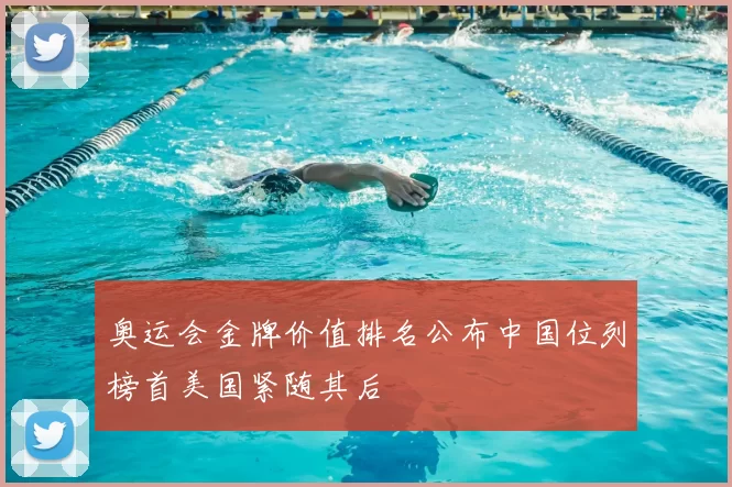 奥运会金牌价值排名公布中国位列榜首美国紧随其后