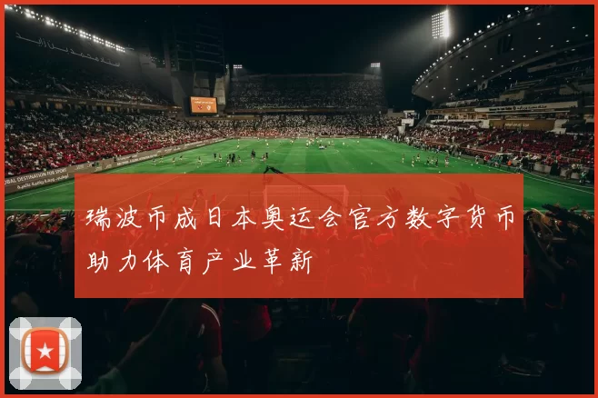 瑞波币成日本奥运会官方数字货币助力体育产业革新