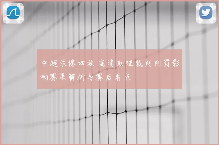 中超录像回放 高清助理裁判判罚影响赛果解析与赛后看点