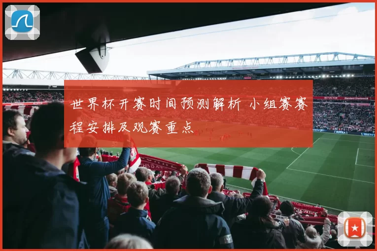 世界杯开赛时间预测解析 小组赛赛程安排及观赛重点