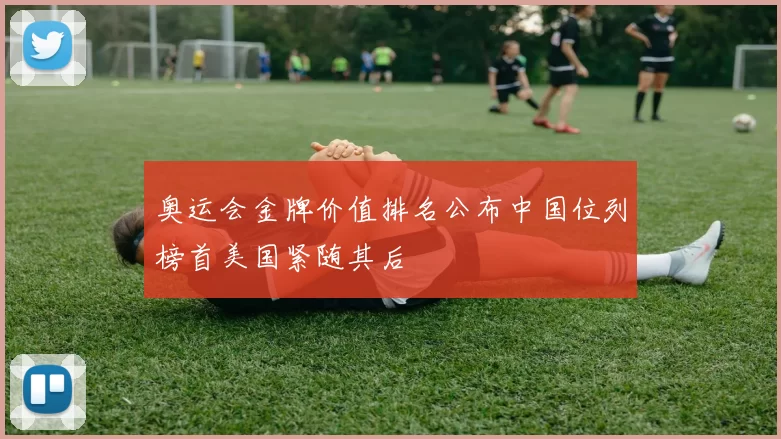 奥运会金牌价值排名公布中国位列榜首美国紧随其后