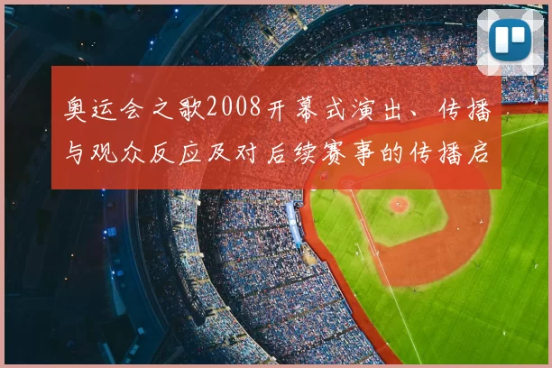 奥运会之歌2008开幕式演出、传播与观众反应及对后续赛事的传播启示