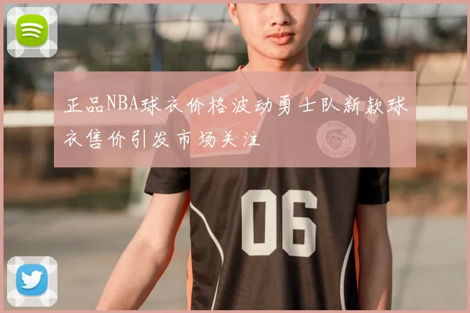 正品NBA球衣价格波动勇士队新款球衣售价引发市场关注