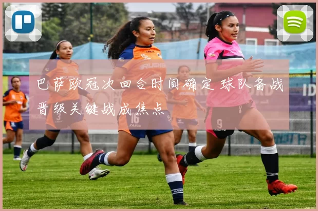 巴萨欧冠次回合时间确定 球队备战晋级关键战成焦点